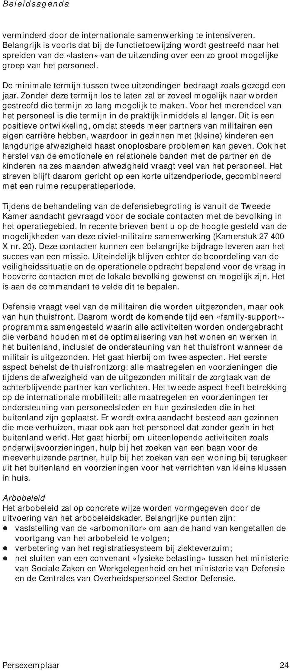 De minimale termijn tussen twee uitzendingen bedraagt zoals gezegd een jaar. Zonder deze termijn los te laten zal er zoveel mogelijk naar worden gestreefd die termijn zo lang mogelijk te maken.