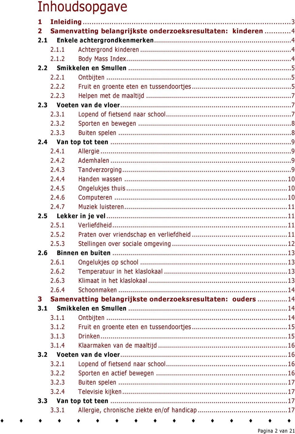 ..8 2.3.3 Buiten spelen...8 2.4 Van top tot teen...9 2.4.1 Allergie...9 2.4.2 Ademhalen...9 2.4.3 Tandverzorging...9 2.4.4 Handen wassen...10 2.4.5 Ongelukjes thuis...10 2.4.6 Computeren...10 2.4.7 Muziek luisteren.