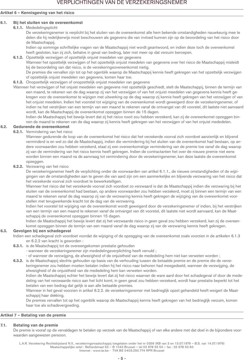 1. Mededelingsplicht De verzekeringsnemer is verplicht bij het sluiten van de overeenkomst alle hem bekende omstandigheden nauwkeurig mee te delen die hij redelijkerwijs moet beschouwen als gegevens