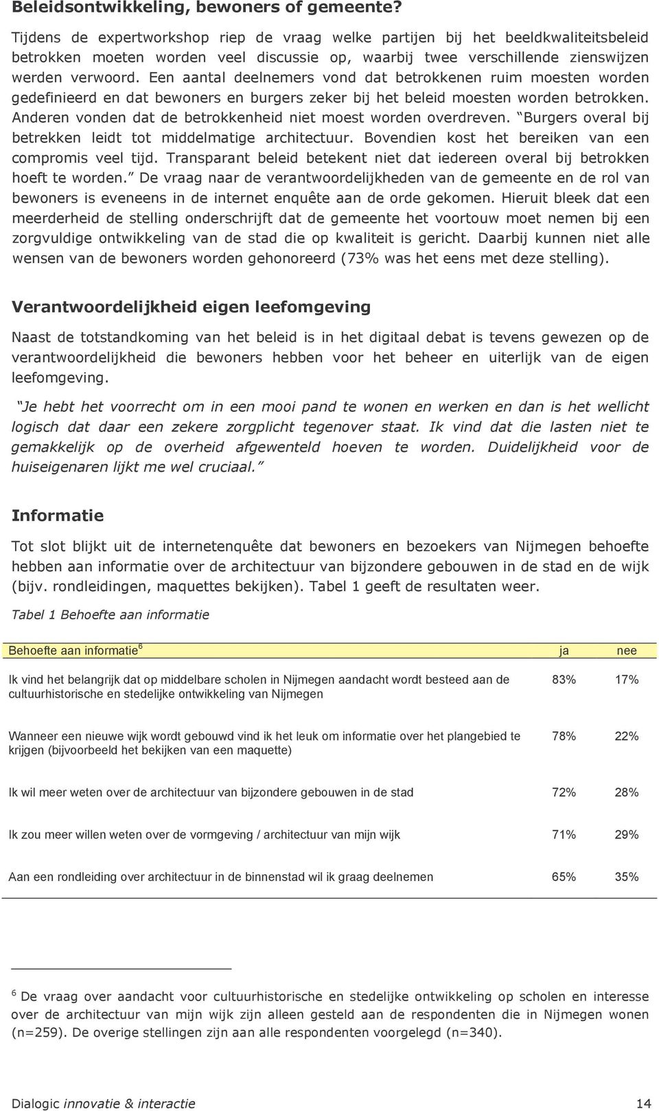 Een aantal deelnemers vond dat betrokkenen ruim moesten worden gedefinieerd en dat bewoners en burgers zeker bij het beleid moesten worden betrokken.