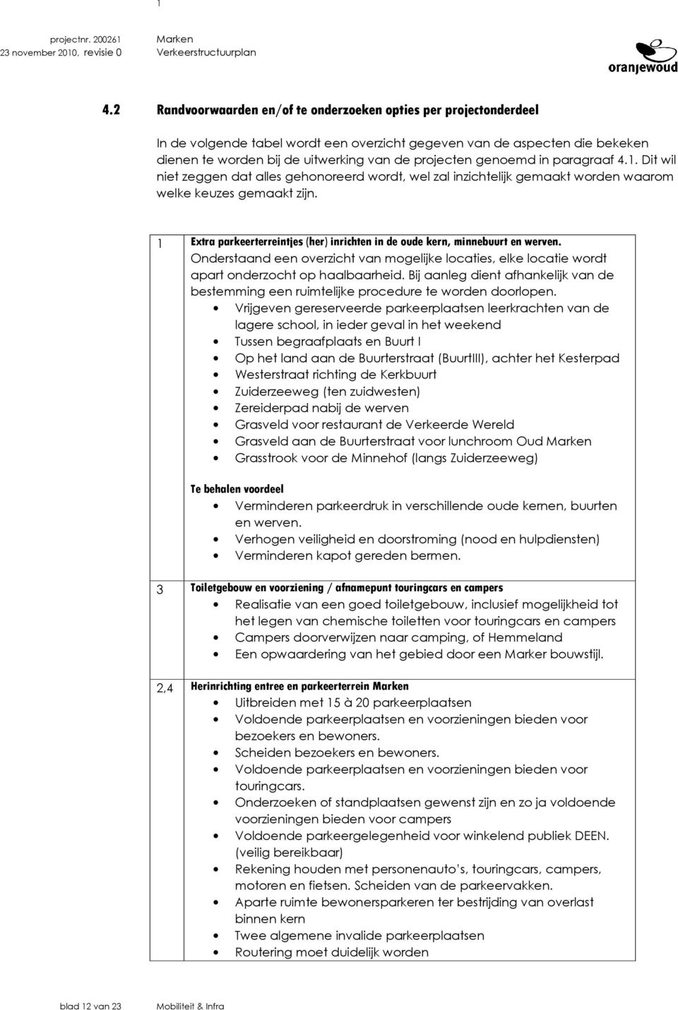 1 Extra parkeerterreintjes (her) inrichten in de oude kern, minnebuurt en werven. Onderstaand een overzicht van mogelijke locaties, elke locatie wordt apart onderzocht op haalbaarheid.