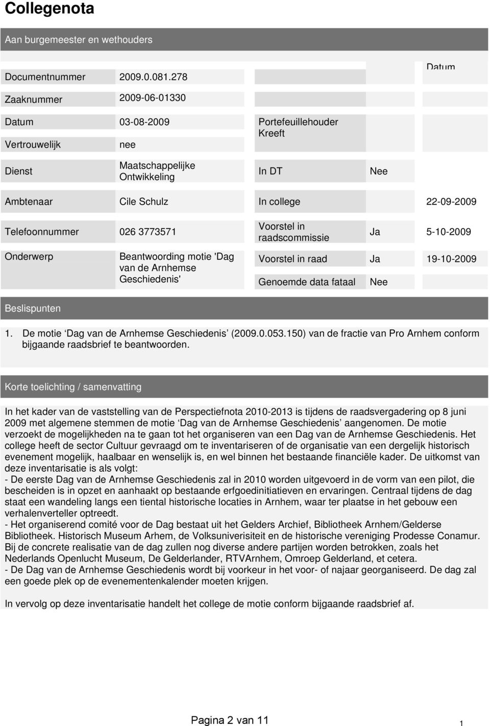 Telefoonnummer 026 3773571 Onderwerp Voorstel in raadscommissie Ja 5-10-2009 Beantwoording motie 'Dag van de Arnhemse Voorstel in raad Ja 19-10-2009 Geschiedenis' Genoemde data fataal Nee