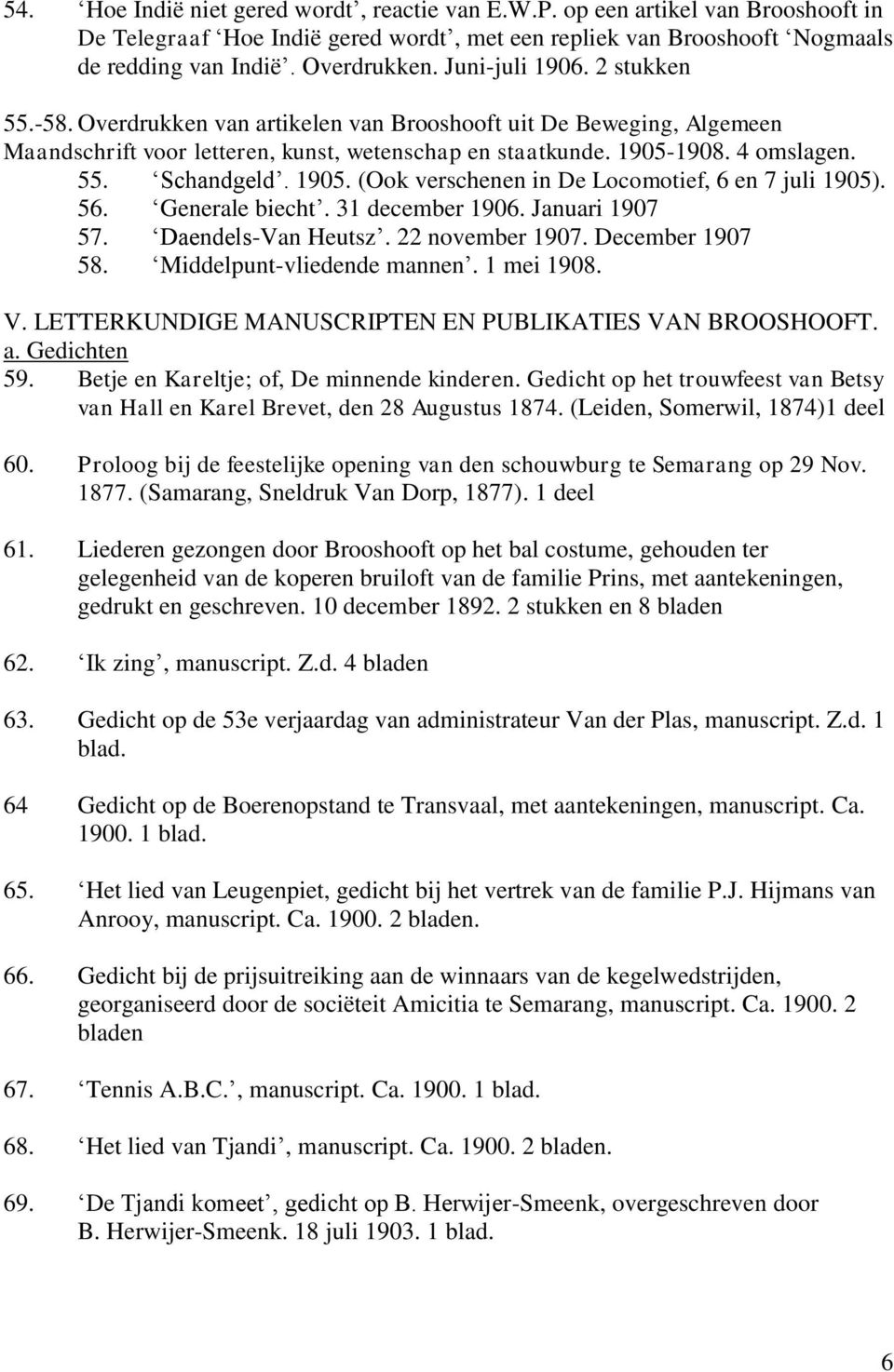 1905. (Ook verschenen in De Locomotief, 6 en 7 juli 1905). 56. Generale biecht. 31 december 1906. Januari 1907 57. Daendels-Van Heutsz. 22 november 1907. December 1907 58. Middelpunt-vliedende mannen.