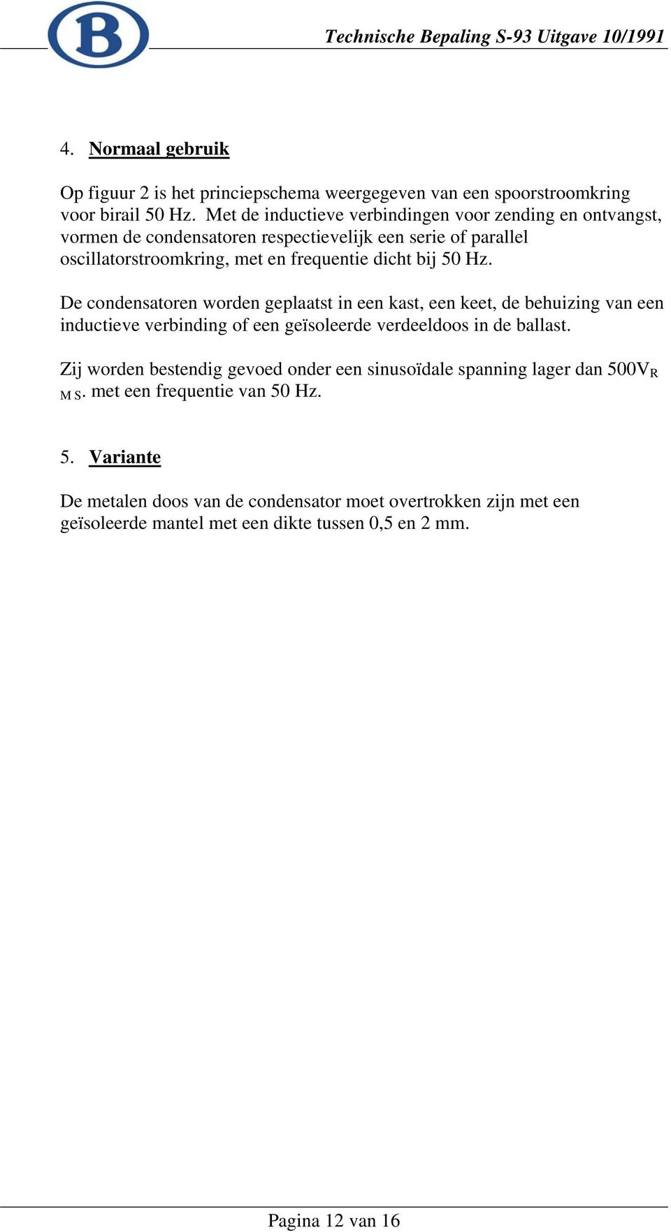 50 Hz. De condensatoren worden geplaatst in een kast, een keet, de behuizing van een inductieve verbinding of een geïsoleerde verdeeldoos in de ballast.