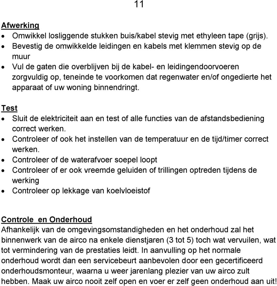 ongedierte het apparaat of uw woning binnendringt. Test Sluit de elektriciteit aan en test of alle functies van de afstandsbediening correct werken.