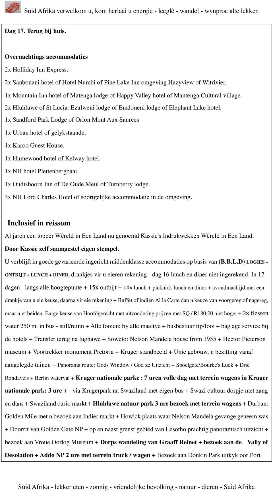 1x Sandford Park Lodge of Orion Mont Aux Saurces 1x Urban hotel of gelykstaande. 1x Karoo Guest House. 1x Humewood hotel of Kelway hotel. 1x NH hotel Plettenbergbaai.