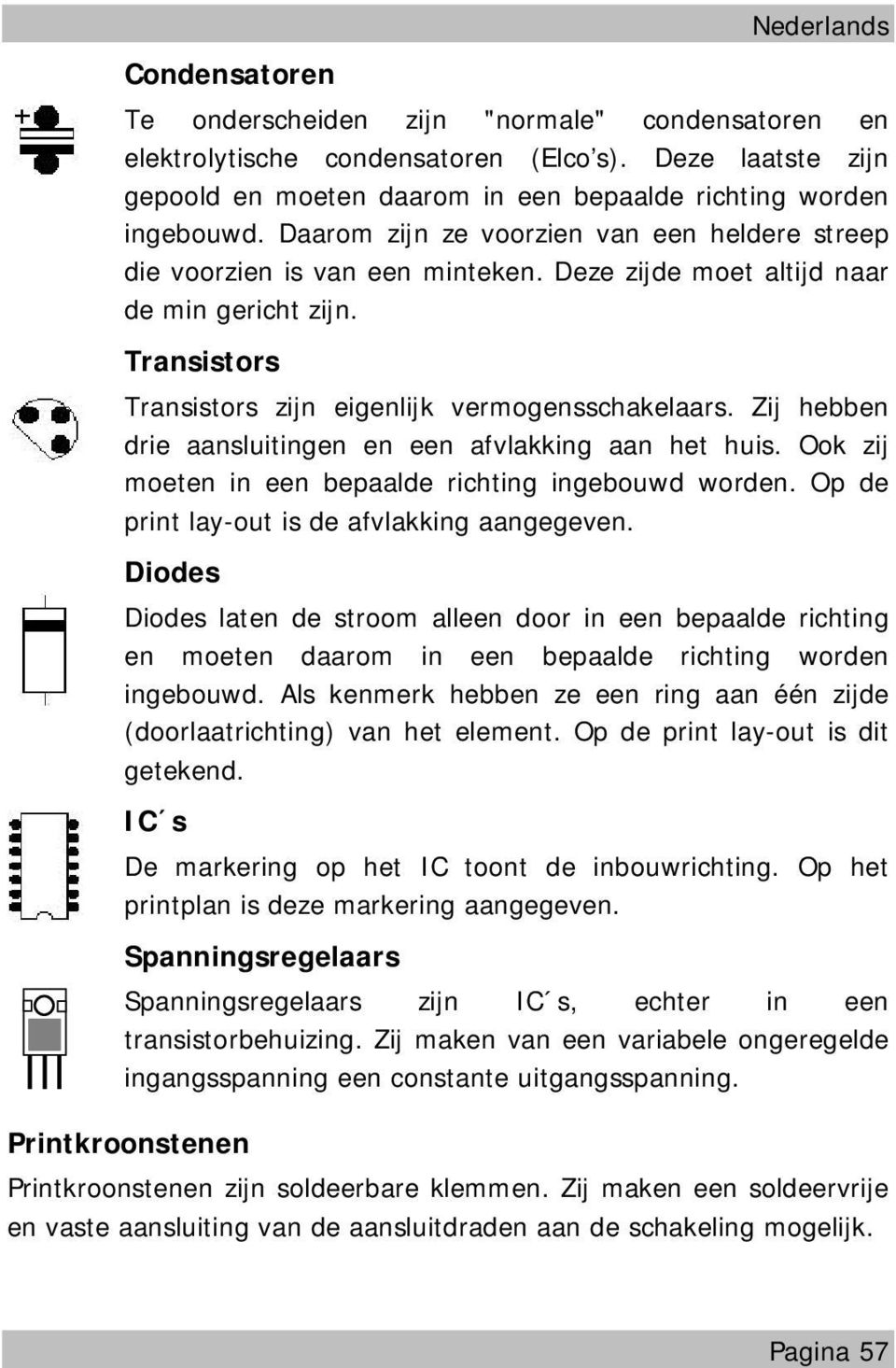 Zij hebben drie aansluitingen en een afvlakking aan het huis. Ook zij moeten in een bepaalde richting ingebouwd worden. Op de print lay-out is de afvlakking aangegeven.