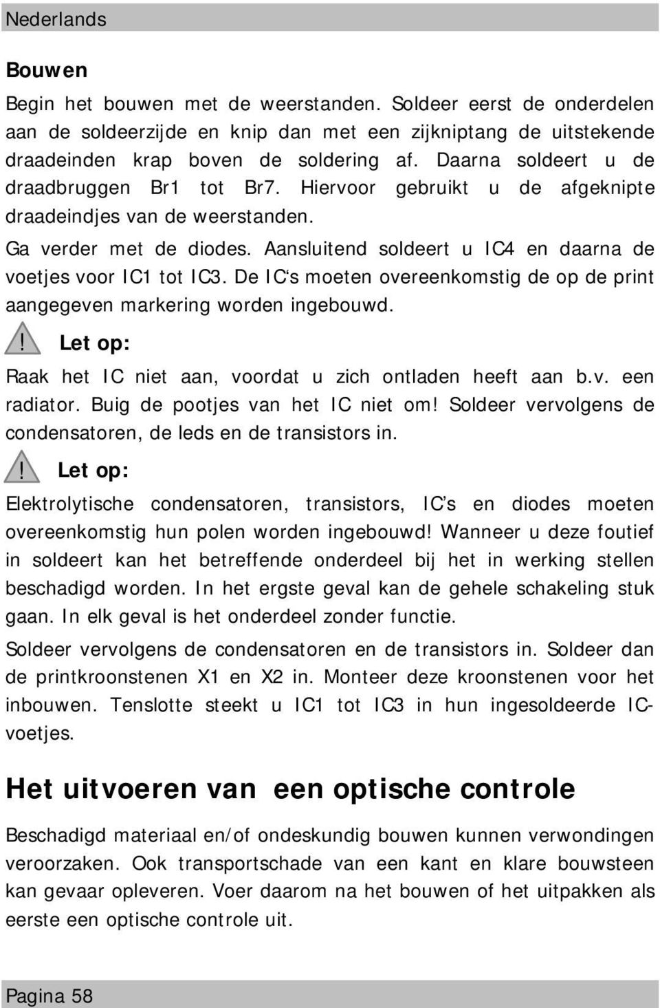 Aansluitend soldeert u IC4 en daarna de voetjes voor IC1 tot IC3. De IC s moeten overeenkomstig de op de print aangegeven markering worden ingebouwd.