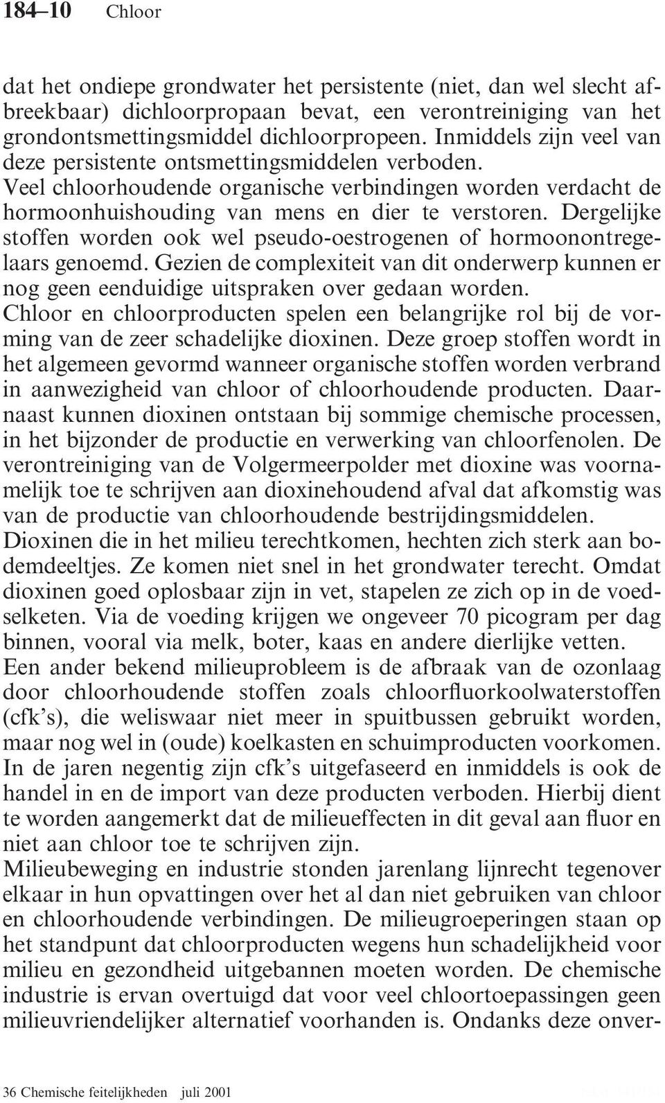 Dergelijke stoffen worden ook wel pseudo-oestrogenen of hormoonontregelaars genoemd. Gezien de complexiteit van dit onderwerp kunnen er nog geen eenduidige uitspraken over gedaan worden.