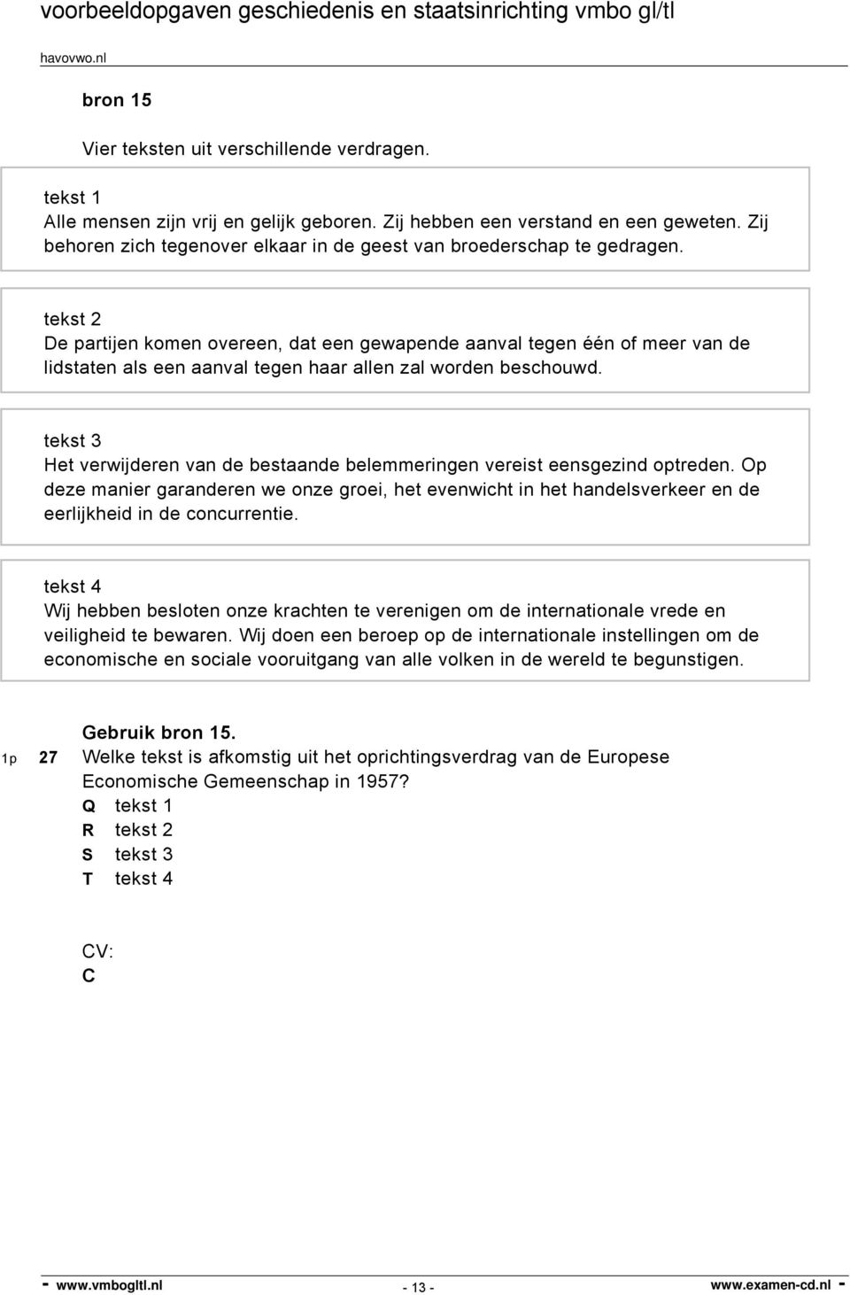 tekst 2 De partijen komen overeen, dat een gewapende aanval tegen één of meer van de lidstaten als een aanval tegen haar allen zal worden beschouwd.