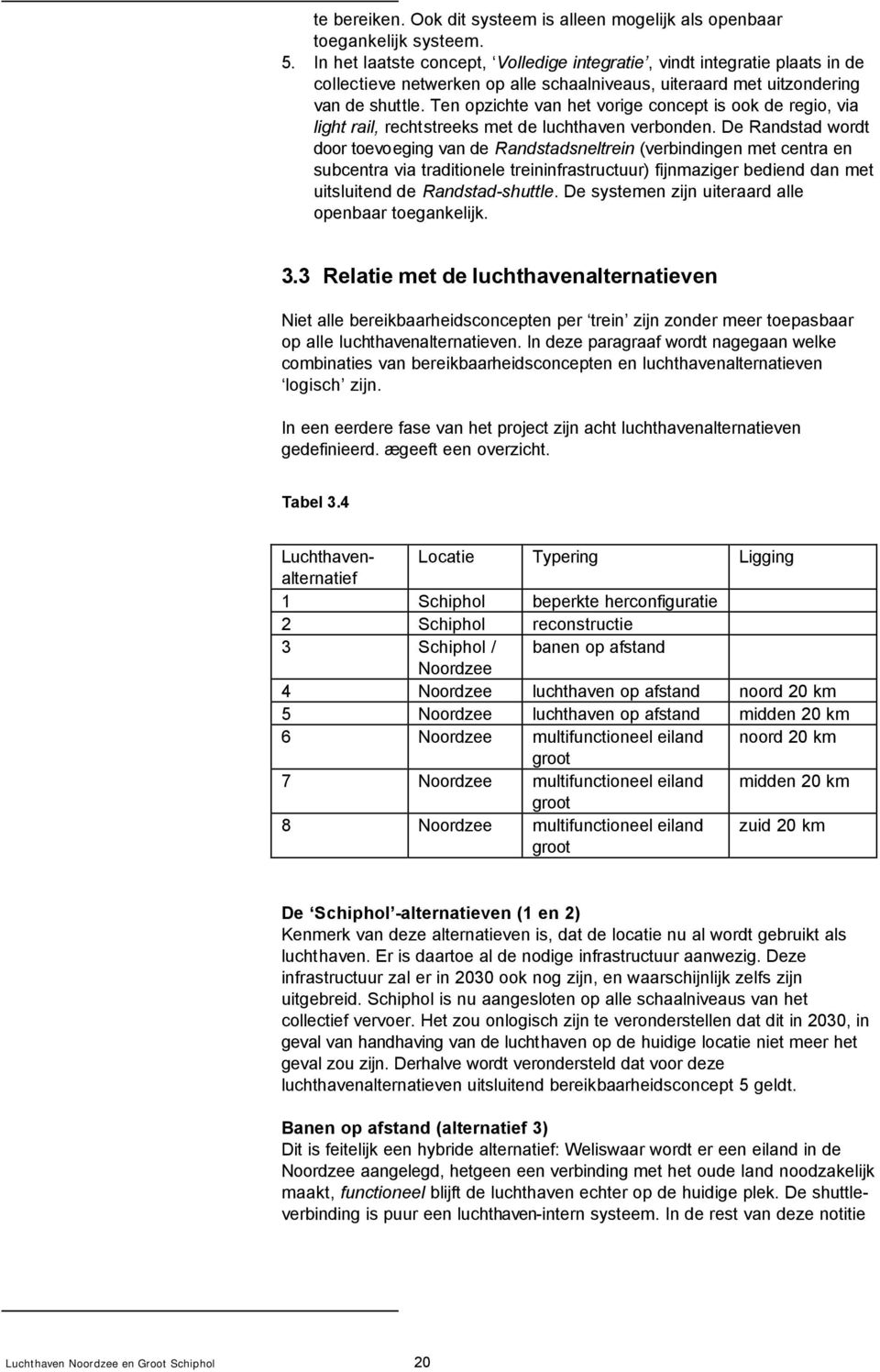 Ten opzichte van het vorige concept is ook de regio, via light rail, rechtstreeks met de luchthaven verbonden.