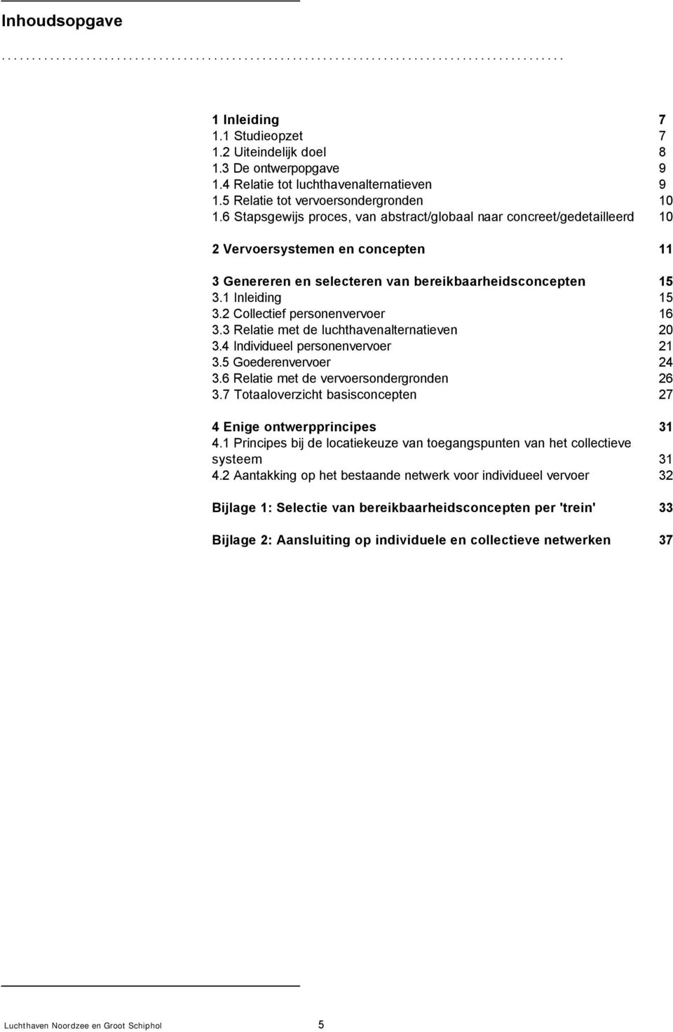 6 Stapsgewijs proces, van abstract/globaal naar concreet/gedetailleerd 10 2 Vervoersystemen en concepten 11 3 Genereren en selecteren van bereikbaarheidsconcepten 15 3.1 Inleiding 15 3.