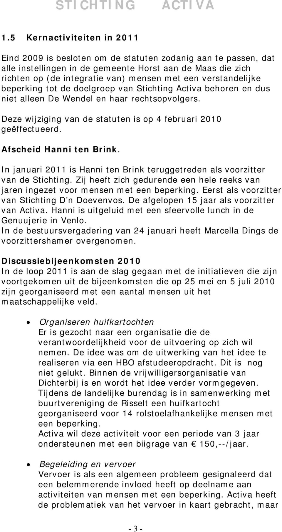 Afscheid Hanni ten Brink. In januari 2011 is Hanni ten Brink teruggetreden als voorzitter van de Stichting. Zij heeft zich gedurende een hele reeks van jaren ingezet voor mensen met een beperking.