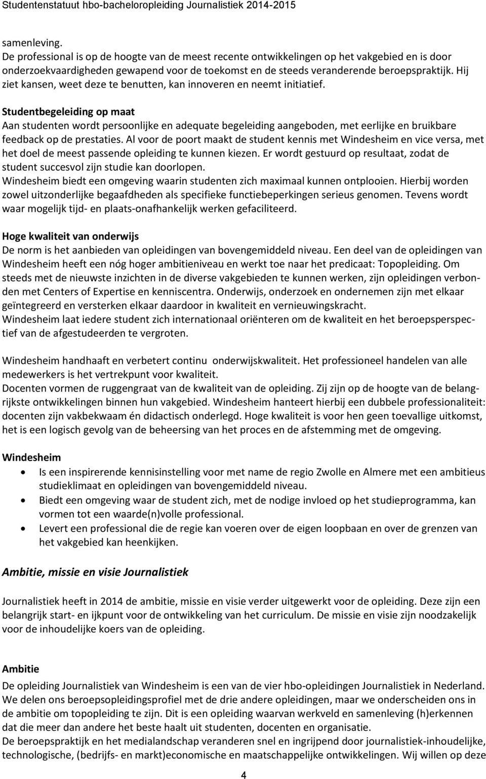 Studentbegeleiding op maat Aan studenten wordt persoonlijke en adequate begeleiding aangeboden, met eerlijke en bruikbare feedback op de prestaties.