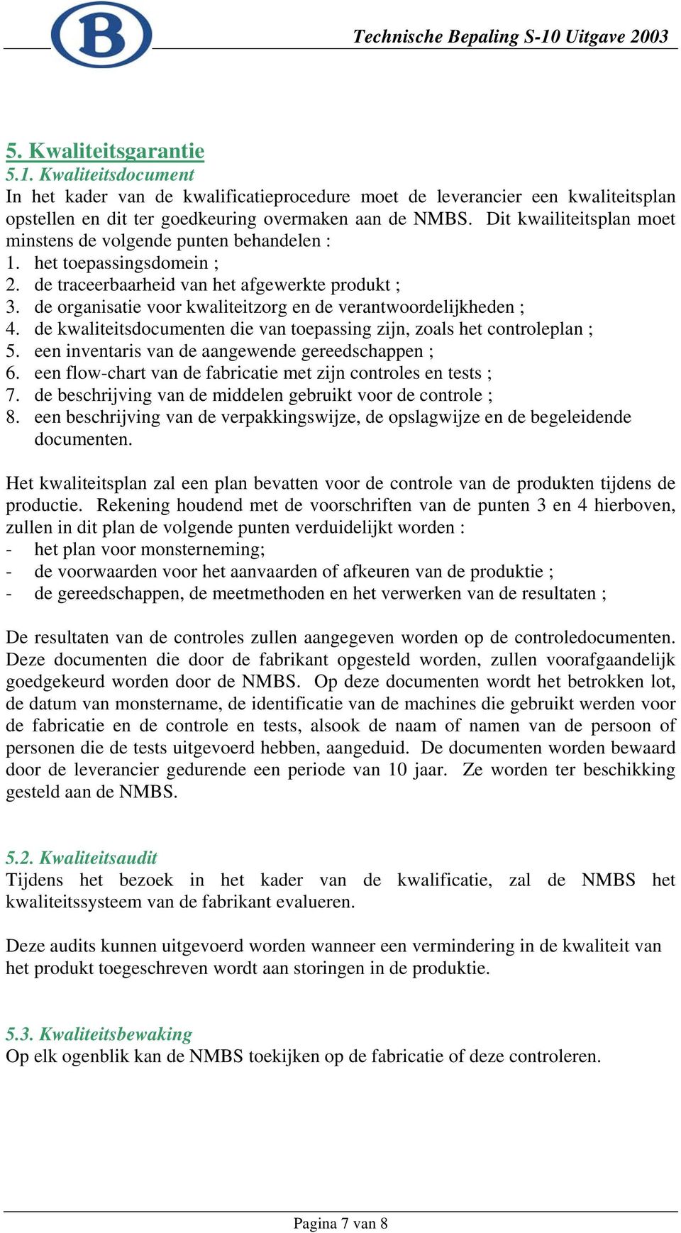 de organisatie voor kwaliteitzorg en de verantwoordelijkheden ; 4. de kwaliteitsdocumenten die van toepassing zijn, zoals het controleplan ; 5. een inventaris van de aangewende gereedschappen ; 6.