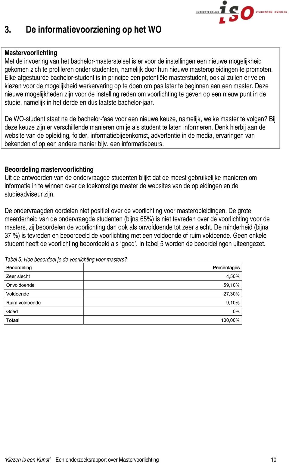 Elke afgestuurde bachelor-student is in principe een potentiële masterstudent, ook al zullen er velen kiezen voor de mogelijkheid werkervaring op te doen om pas later te beginnen aan een master.