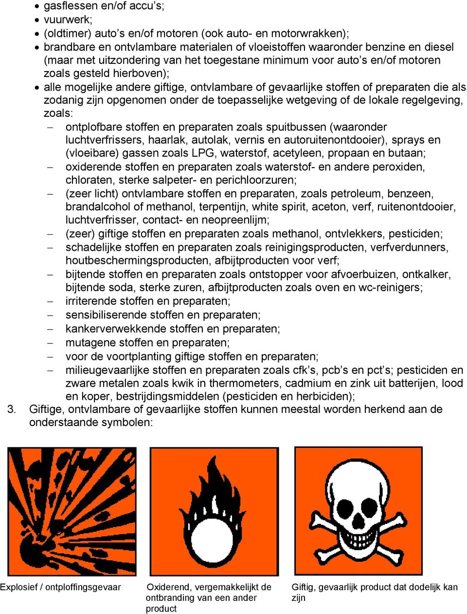 toepasselijke wetgeving of de lokale regelgeving, zoals: ontplofbare stoffen en preparaten zoals spuitbussen (waaronder luchtverfrissers, haarlak, autolak, vernis en autoruitenontdooier), sprays en