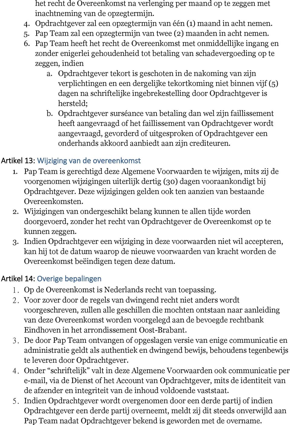 Pap Team heeft het recht de Overeenkomst met onmiddellijke ingang en zonder enigerlei gehoudenheid tot betaling van schadevergoeding op te zeggen, indien a.