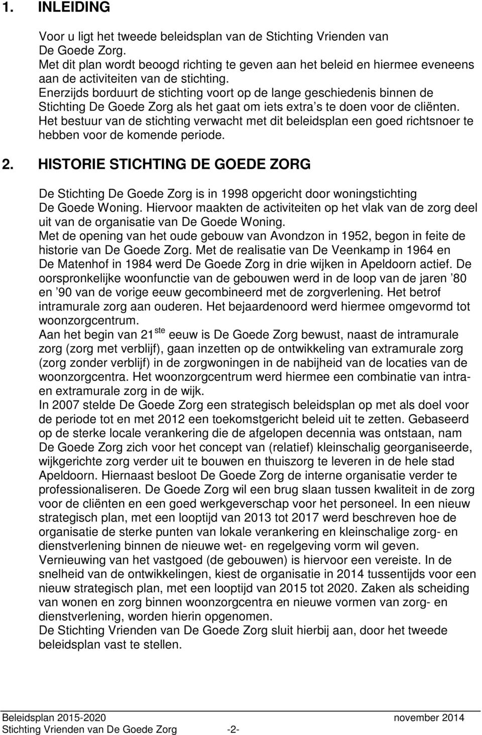 Enerzijds borduurt de stichting voort op de lange geschiedenis binnen de Stichting De Goede Zorg als het gaat om iets extra s te doen voor de cliënten.