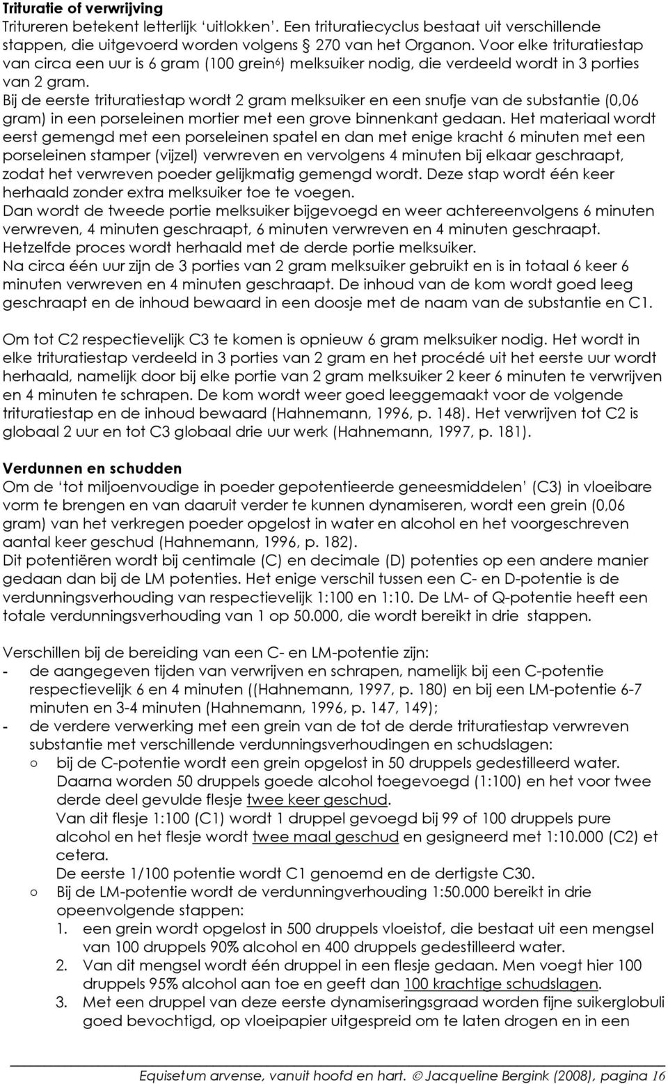 Bij de eerste trituratiestap wordt 2 gram melksuiker en een snufje van de substantie (0,06 gram) in een porseleinen mortier met een grove binnenkant gedaan.