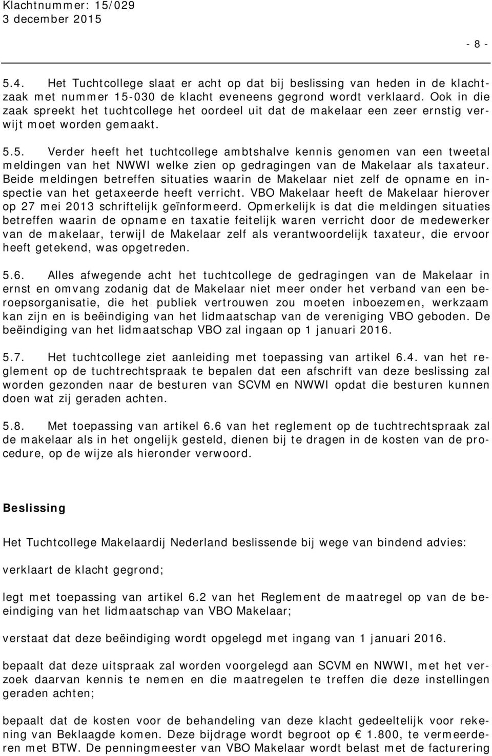 5. Verder heeft het tuchtcollege ambtshalve kennis genomen van een tweetal meldingen van het NWWI welke zien op gedragingen van de Makelaar als taxateur.