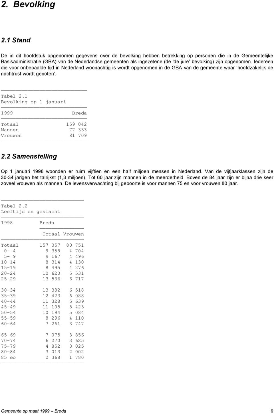 bevolking) zijn opgenomen. Iedereen die voor onbepaalde tijd in Nederland woonachtig is wordt opgenomen in de GBA van de gemeente waar hoofdzakelijk de nachtrust wordt genoten. Tabel 2.