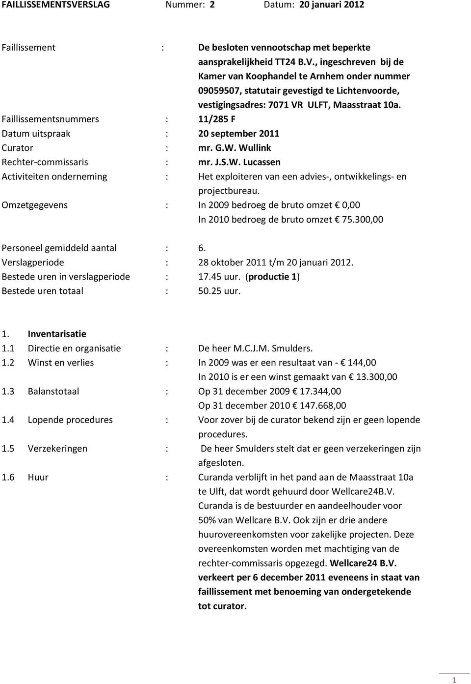 Omzetgegevens : In 2009 bedroeg de bruto omzet 0,00 In 2010 bedroeg de bruto omzet 75.300,00 Personeel gemiddeld aantal : 6. Verslagperiode : 28 oktober 2011 t/m 20 januari 2012.