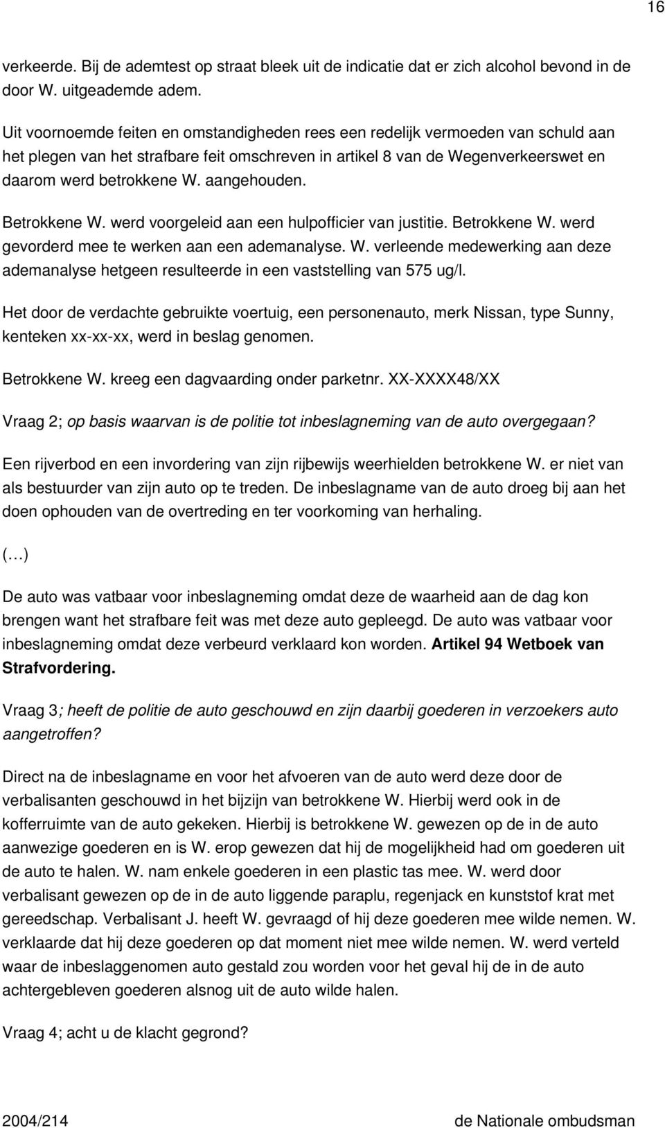 aangehouden. Betrokkene W. werd voorgeleid aan een hulpofficier van justitie. Betrokkene W. werd gevorderd mee te werken aan een ademanalyse. W. verleende medewerking aan deze ademanalyse hetgeen resulteerde in een vaststelling van 575 ug/l.