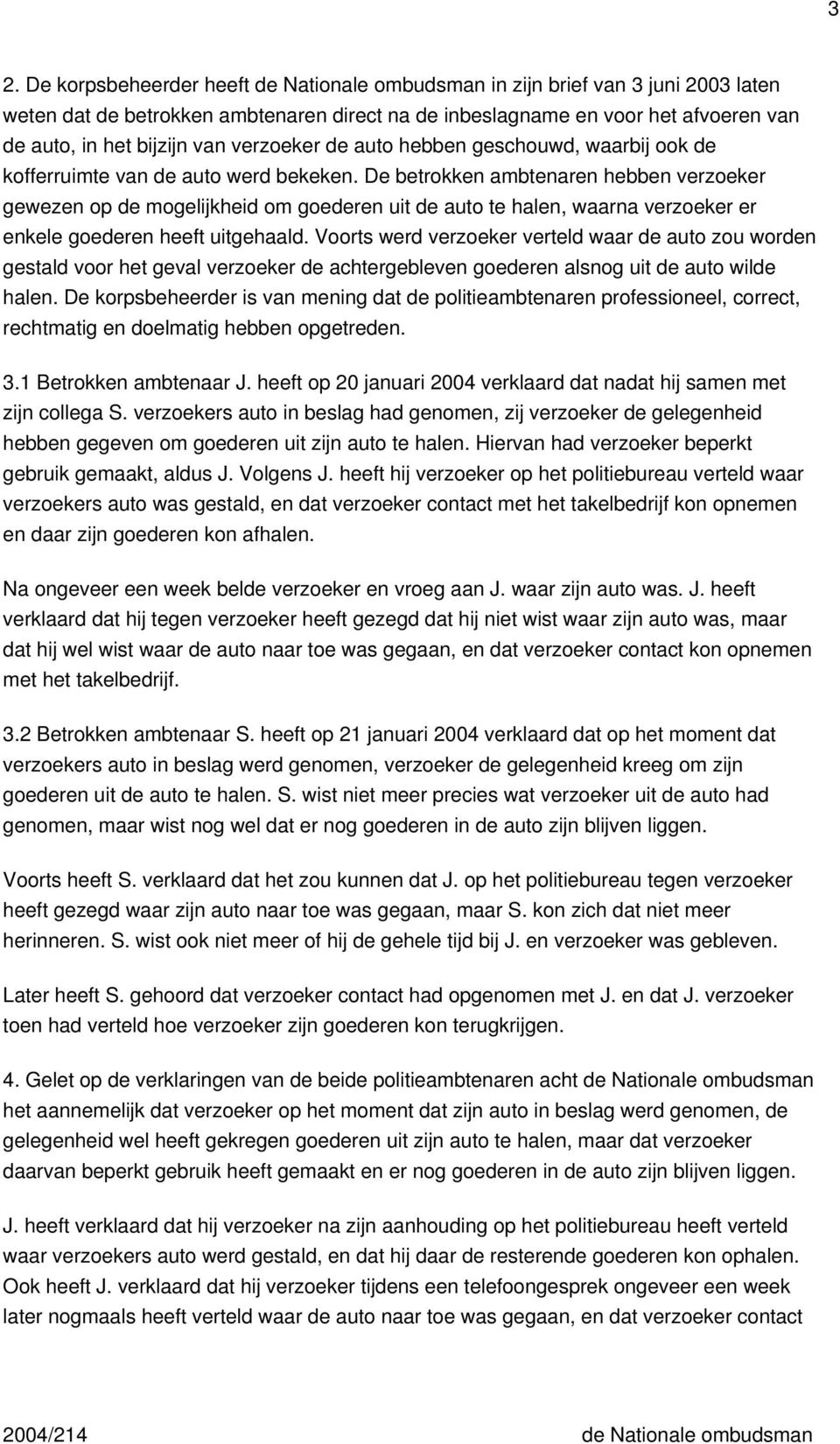 De betrokken ambtenaren hebben verzoeker gewezen op de mogelijkheid om goederen uit de auto te halen, waarna verzoeker er enkele goederen heeft uitgehaald.