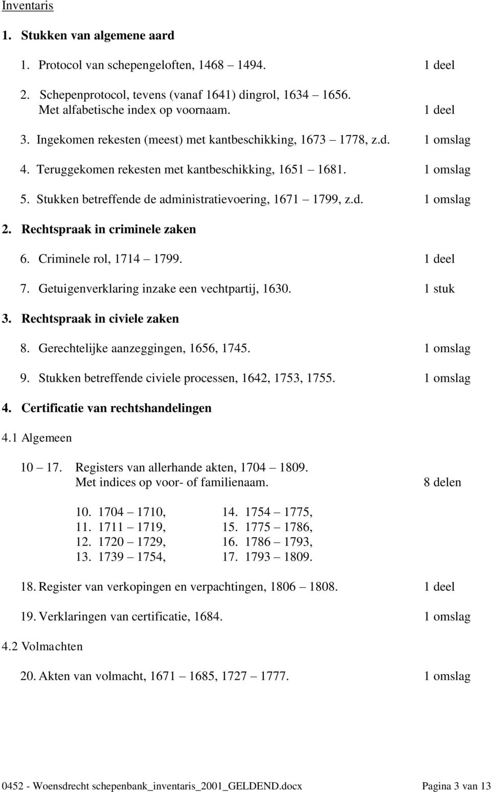 d. 1 omslag 2. Rechtspraak in criminele zaken 6. Criminele rol, 1714 1799. 1 deel 7. Getuigenverklaring inzake een vechtpartij, 1630. 1 stuk 3. Rechtspraak in civiele zaken 8.