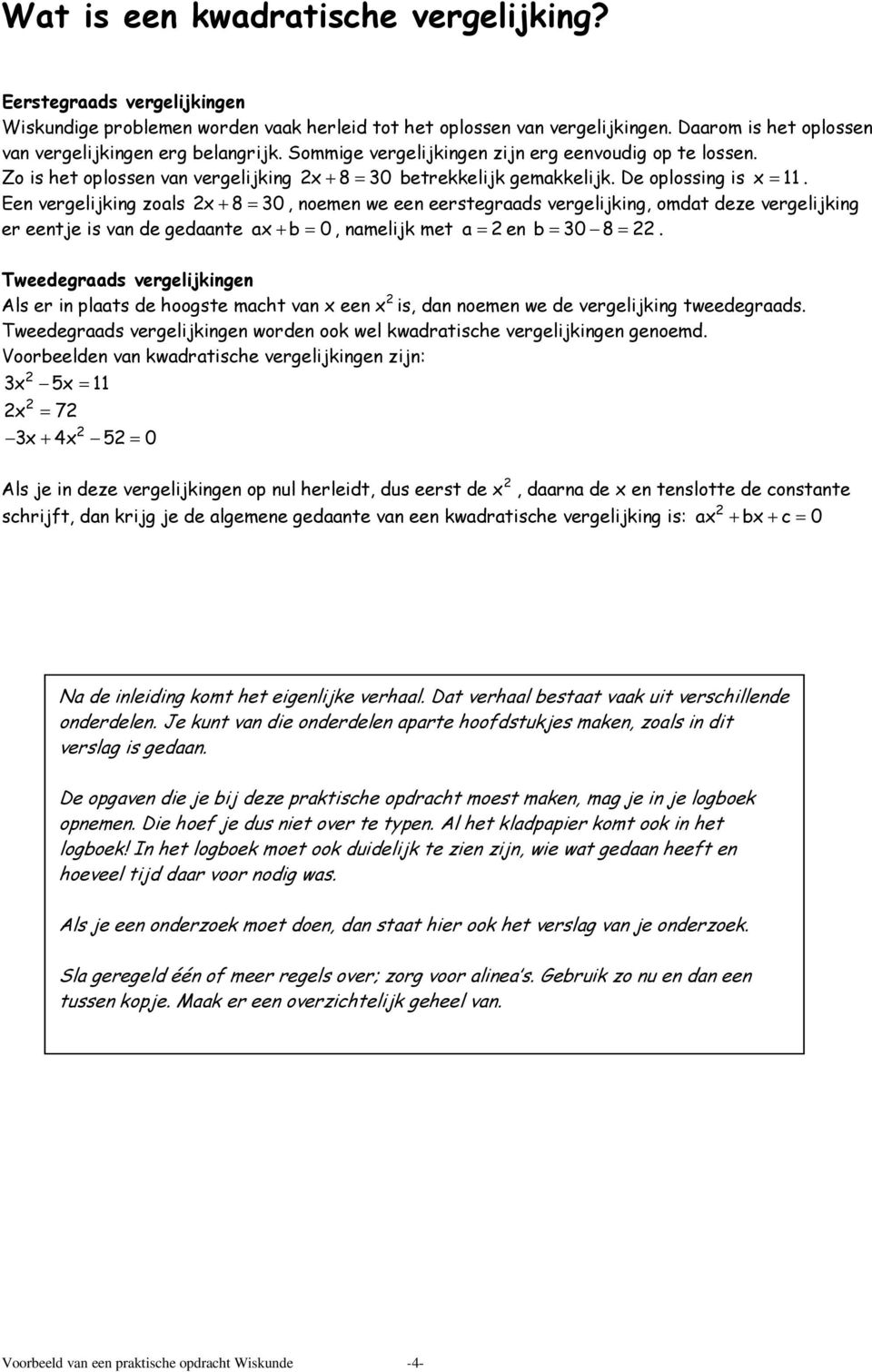 De oplossing is x = 11. Een vergelijking zoals x + 8 = 30, noemen we een eerstegraads vergelijking, omdat deze vergelijking er eentje is van de gedaante ax + b = 0, namelijk met a = en b = 30 8 =.