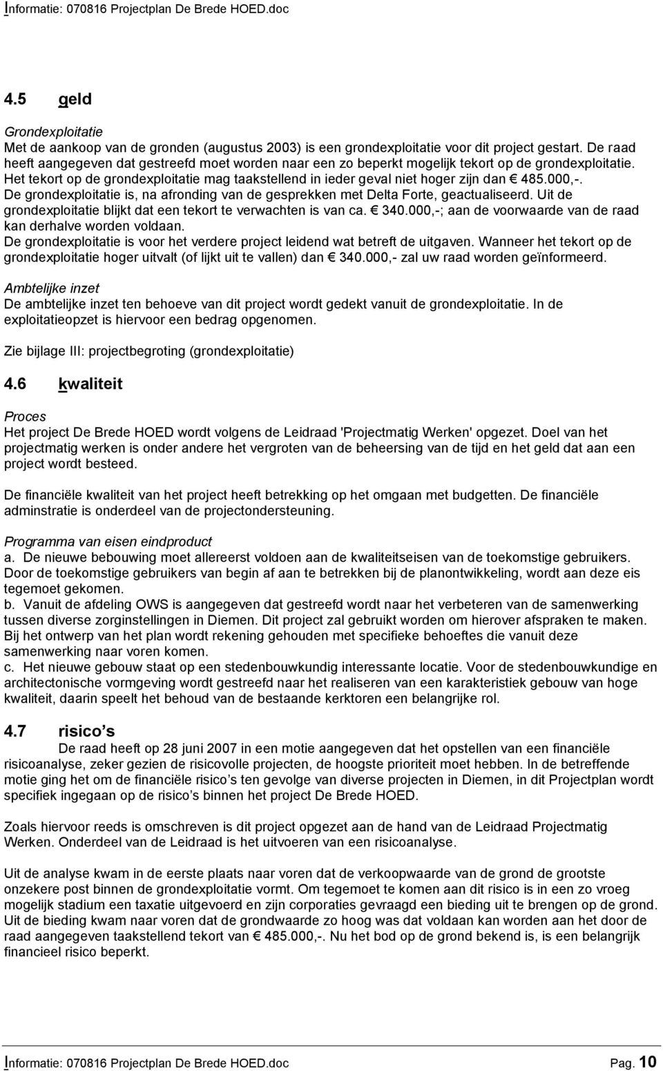 Het tekort op de grondexploitatie mag taakstellend in ieder geval niet hoger zijn dan 485.000,-. De grondexploitatie is, na afronding van de gesprekken met Delta Forte, geactualiseerd.