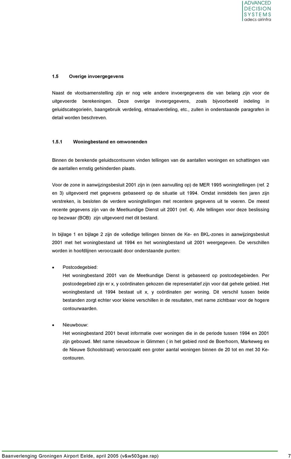 1 Woningbestand en omwonenden Binnen de berekende geluidscontouren vinden tellingen van de aantallen woningen en schattingen van de aantallen ernstig gehinderden plaats.