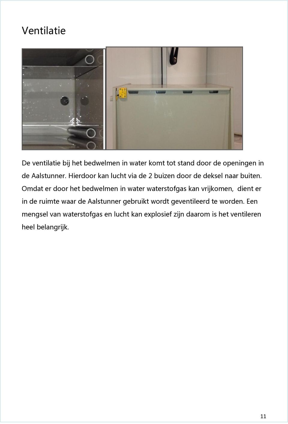 Omdat er door het bedwelmen in water waterstofgas kan vrijkomen, dient er in de ruimte waar de