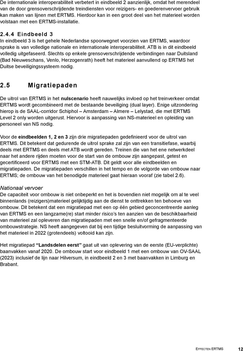 4 Eindbeeld 3 In eindbeeld 3 is het gehele Nederlandse spoorwegnet voorzien van ERTMS, waardoor sprake is van volledige nationale en internationale interoperabiliteit.