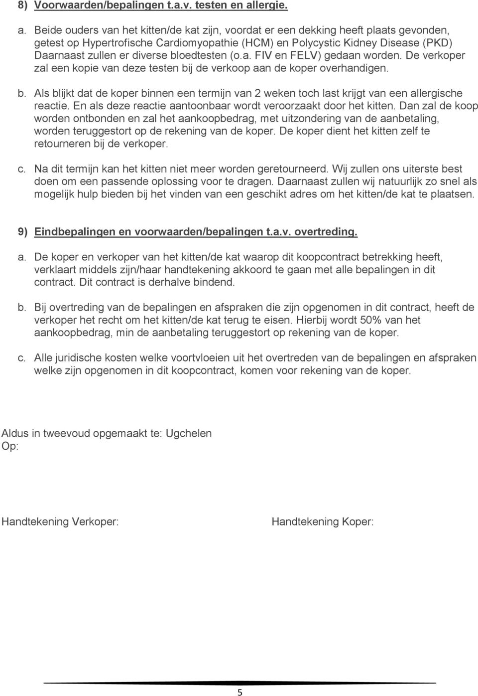 Beide ouders van het kitten/de kat zijn, voordat er een dekking heeft plaats gevonden, getest op Hypertrofische Cardiomyopathie (HCM) en Polycystic Kidney Disease (PKD) Daarnaast zullen er diverse