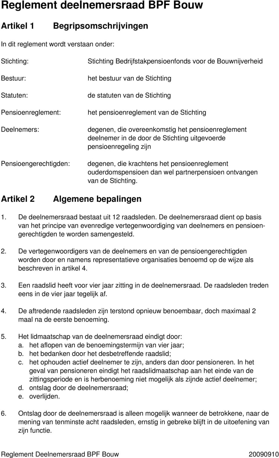 deelnemer in de door de Stichting uitgevoerde pensioenregeling zijn degenen, die krachtens het pensioenreglement ouderdomspensioen dan wel partnerpensioen ontvangen van de Stichting.