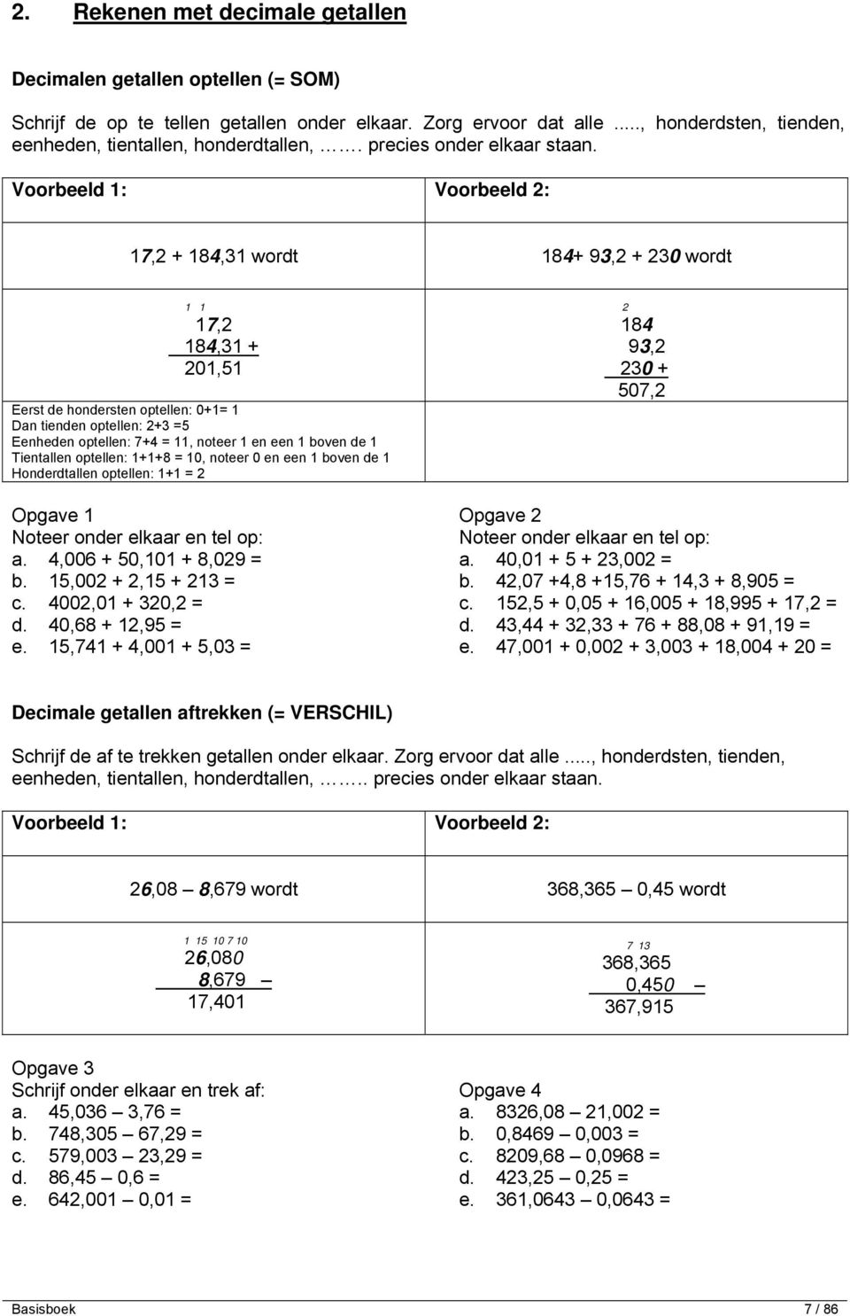 Voorbeeld : Voorbeeld : 7, + 8, wordt 8+ 9, + 0 wordt 7, 8, + 0,5 Eerst de hondersten optellen: 0+ Dan tienden optellen: + 5 Eenheden optellen: 7+, noteer en een boven de Tientallen optellen: ++8 0,