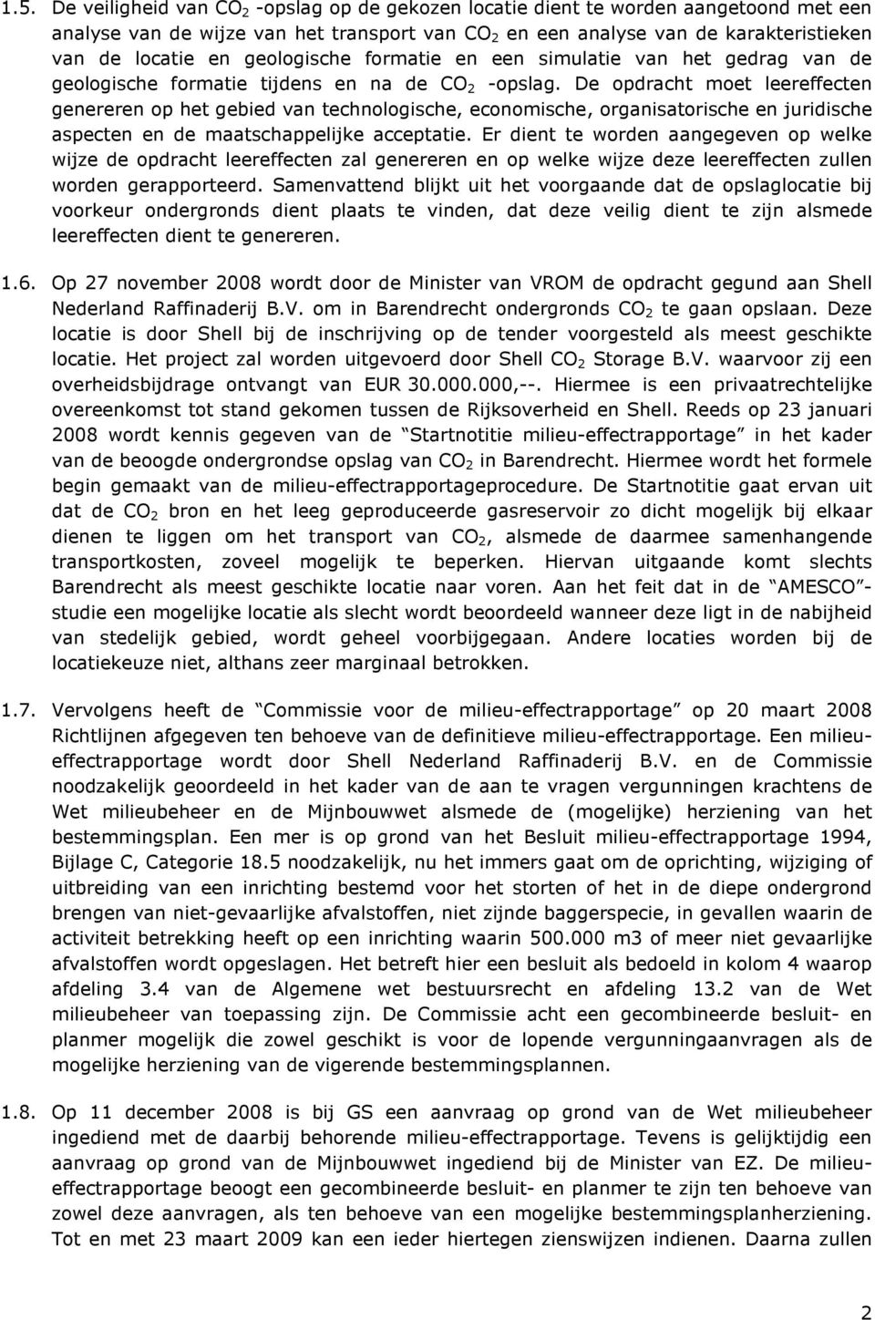 De opdracht moet leereffecten genereren op het gebied van technologische, economische, organisatorische en juridische aspecten en de maatschappelijke acceptatie.