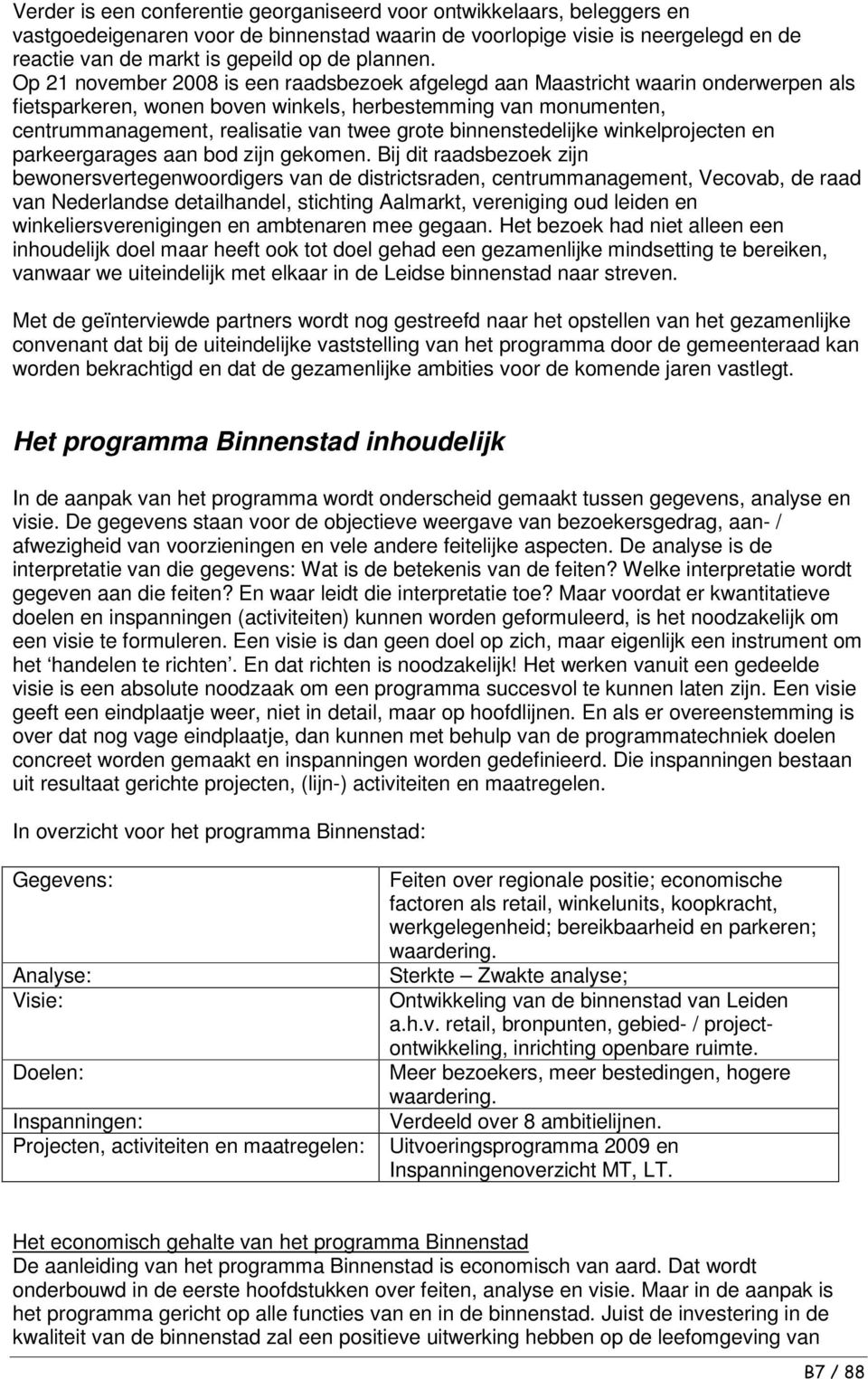 Op 21 november 2008 is een raadsbezoek afgelegd aan Maastricht waarin onderwerpen als fietsparkeren, wonen boven winkels, herbestemming van monumenten, centrummanagement, realisatie van twee grote