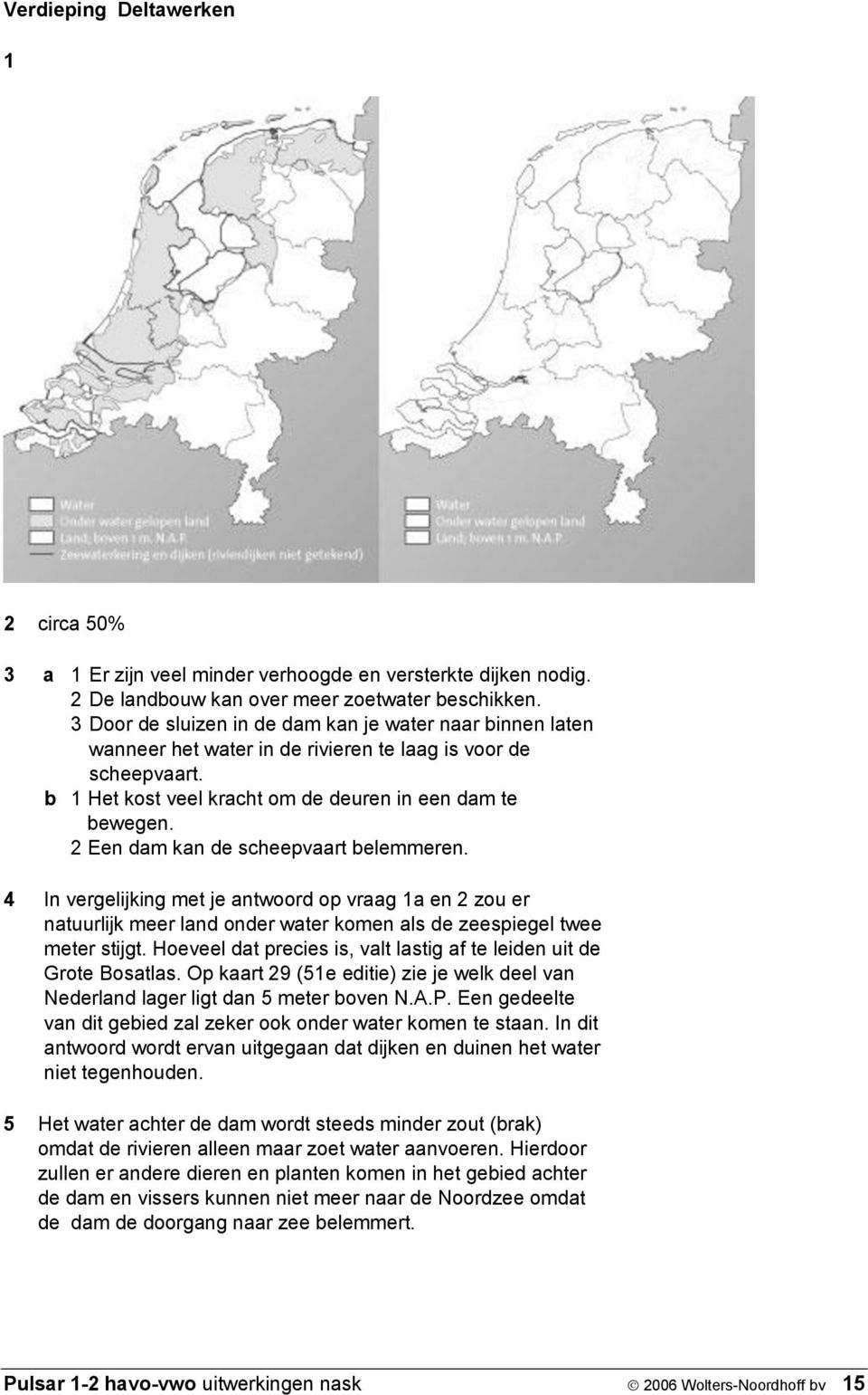 2 Een dam kan de scheepvaart belemmeren. 4 In vergelijking met je antwoord op vraag 1a en 2 zou er natuurlijk meer land onder water komen als de zeespiegel twee meter stijgt.