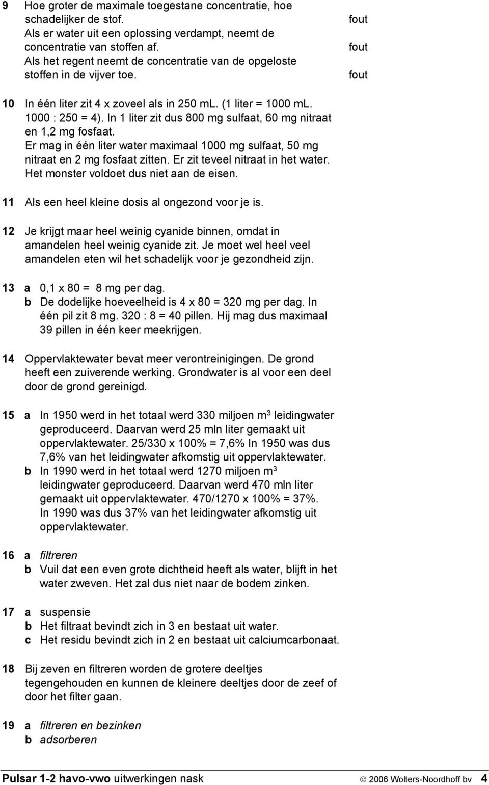 In 1 liter zit dus 800 mg sulfaat, 60 mg nitraat en 1,2 mg fosfaat. Er mag in één liter water maximaal 1000 mg sulfaat, 50 mg nitraat en 2 mg fosfaat zitten. Er zit teveel nitraat in het water.