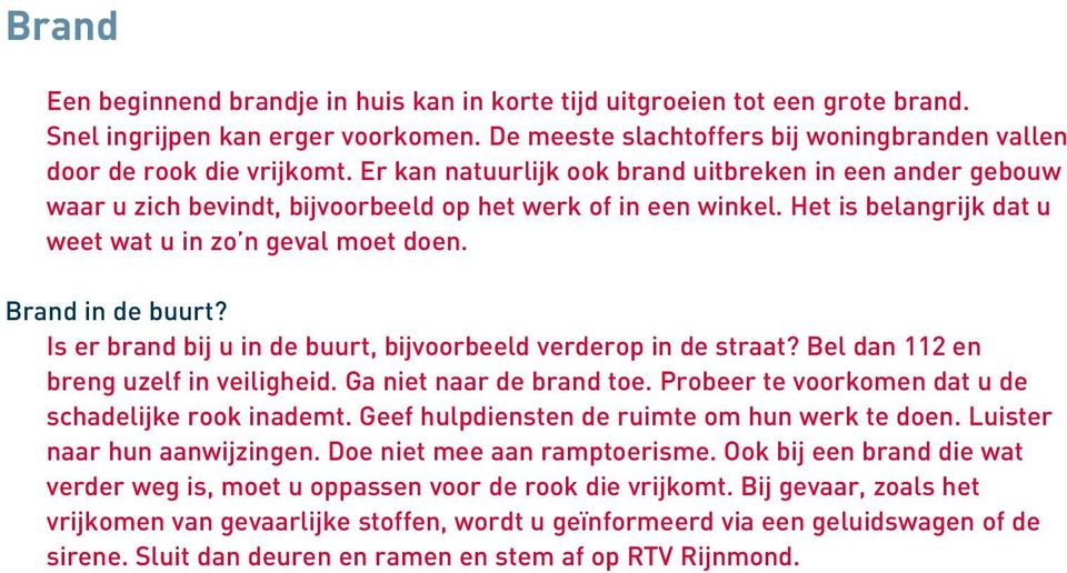 Is er brand bij u in de buurt, bijvoorbeeld verderop in de straat? Bel dan 112 en breng uzelf in veiligheid. Ga niet naar de brand toe. Probeer te voorkomen dat u de schadelijke rook inademt.