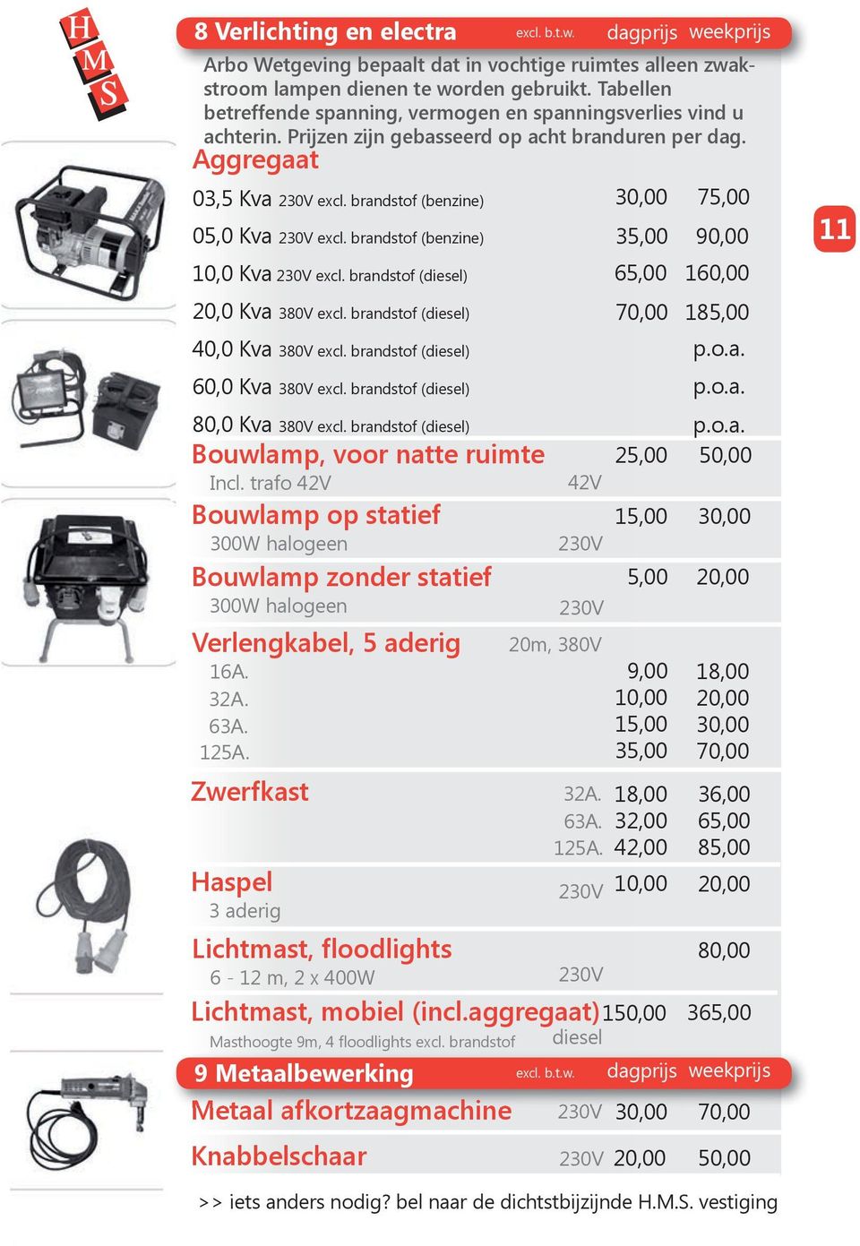 brandstof (benzine) 10,0 Kva excl. brandstof (diesel) 20,0 Kva 380V excl. brandstof (diesel) 40,0 Kva 380V excl. brandstof (diesel) 60,0 Kva 380V excl. brandstof (diesel) 80,0 Kva 380V excl.