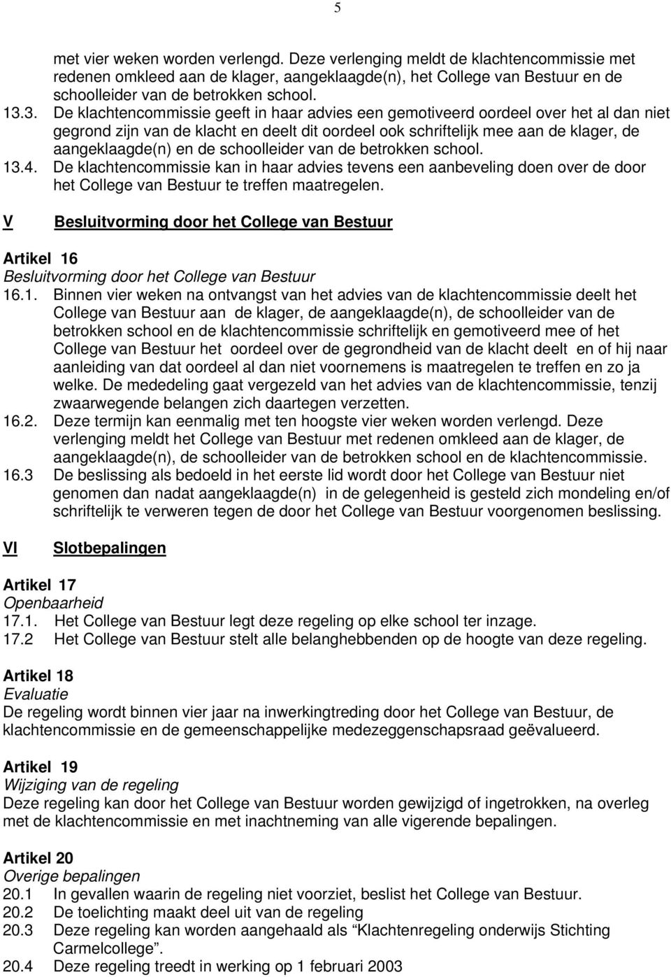 schoolleider van de betrokken school. 13.4. De klachtencommissie kan in haar advies tevens een aanbeveling doen over de door het College van Bestuur te treffen maatregelen.