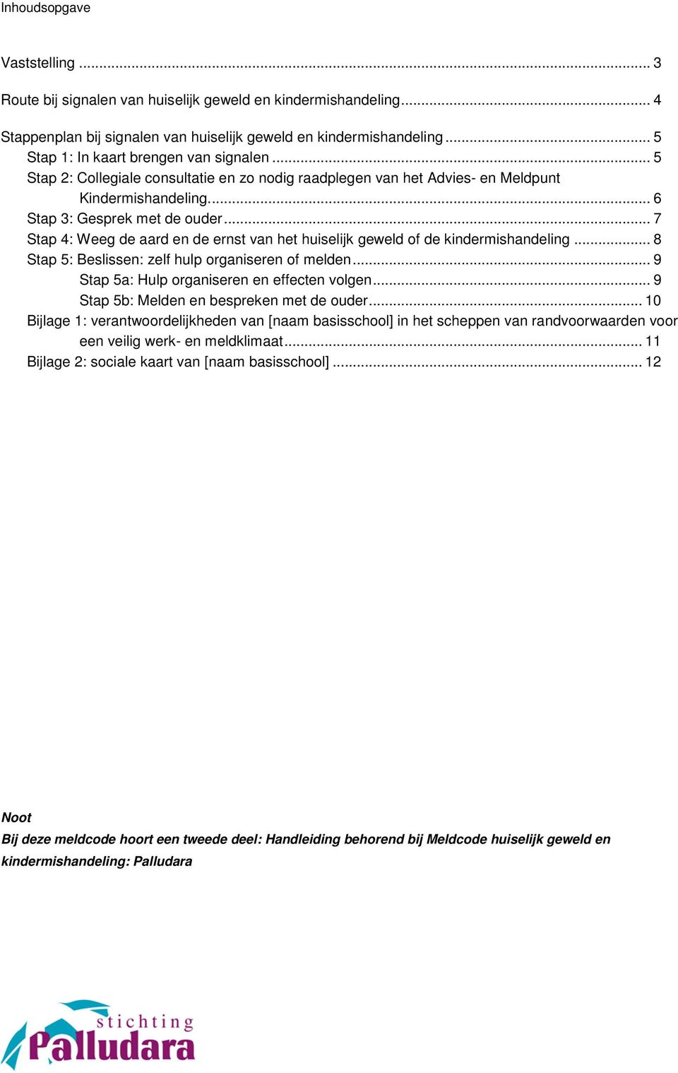 .. 7 Stap 4: Weeg de aard en de ernst van het huiselijk geweld of de kindermishandeling... 8 Stap 5: Beslissen: zelf hulp organiseren of melden... 9 Stap 5a: Hulp organiseren en effecten volgen.