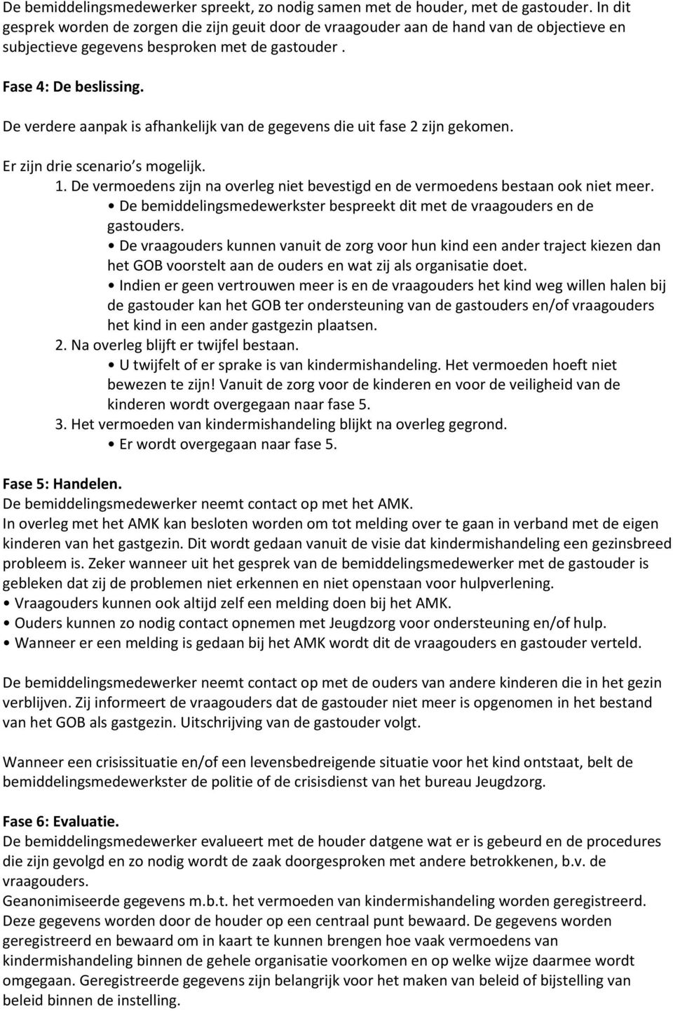 De verdere aanpak is afhankelijk van de gegevens die uit fase 2 zijn gekomen. Er zijn drie scenario s mogelijk. 1. De vermoedens zijn na overleg niet bevestigd en de vermoedens bestaan ook niet meer.