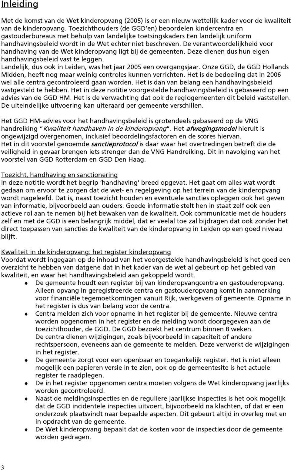 De verantwoordelijkheid voor handhaving van de Wet kinderopvang ligt bij de gemeenten. Deze dienen dus hun eigen handhavingsbeleid vast te leggen.