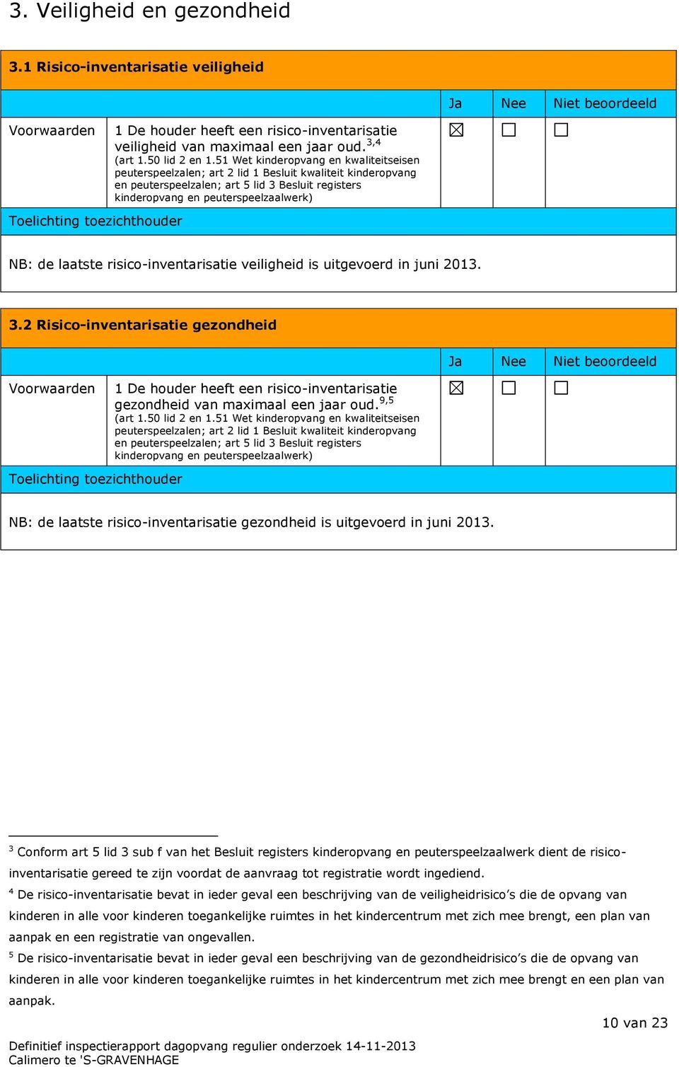 laatste risico-inventarisatie veiligheid is uitgevoerd in juni 2013. 3.2 Risico-inventarisatie gezondheid Voorwaarden 1 De houder heeft een risico-inventarisatie gezondheid van maximaal een jaar oud.