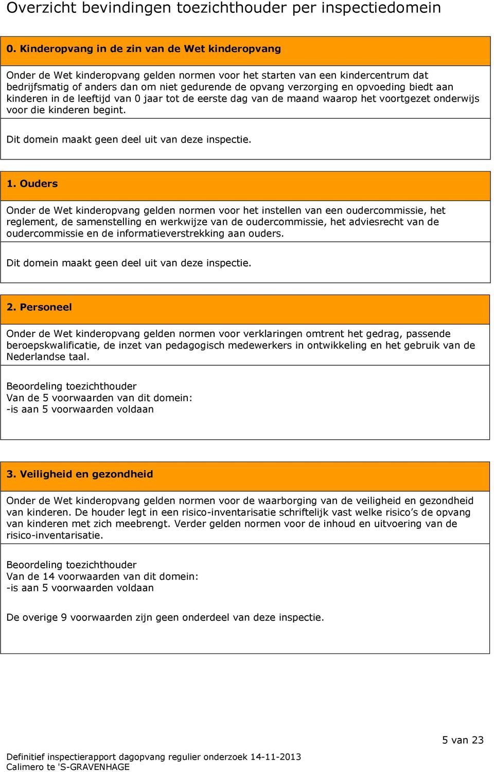 opvoeding biedt aan kinderen in de leeftijd van 0 jaar tot de eerste dag van de maand waarop het voortgezet onderwijs voor die kinderen begint. Dit domein maakt geen deel uit van deze inspectie. 1.